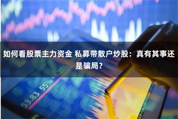 如何看股票主力资金 私募带散户炒股：真有其事还是骗局？