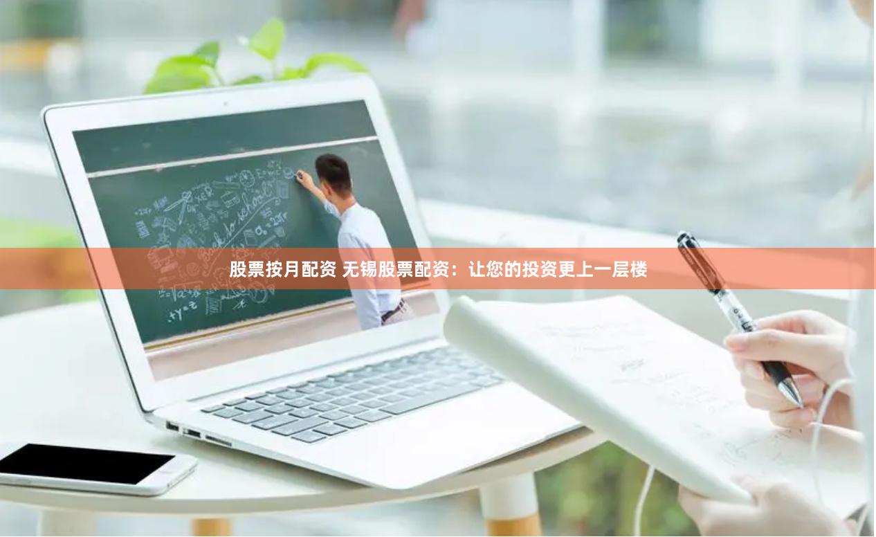 股票按月配资 无锡股票配资：让您的投资更上一层楼