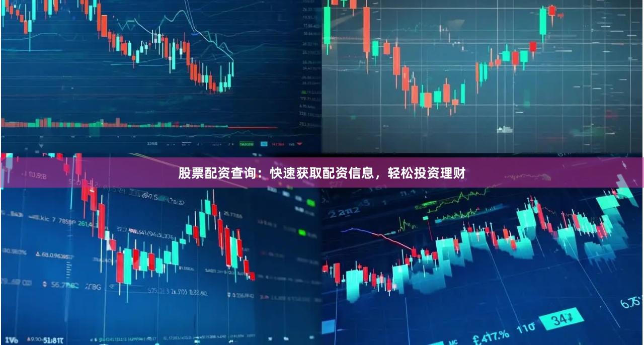 股票配资查询：快速获取配资信息，轻松投资理财