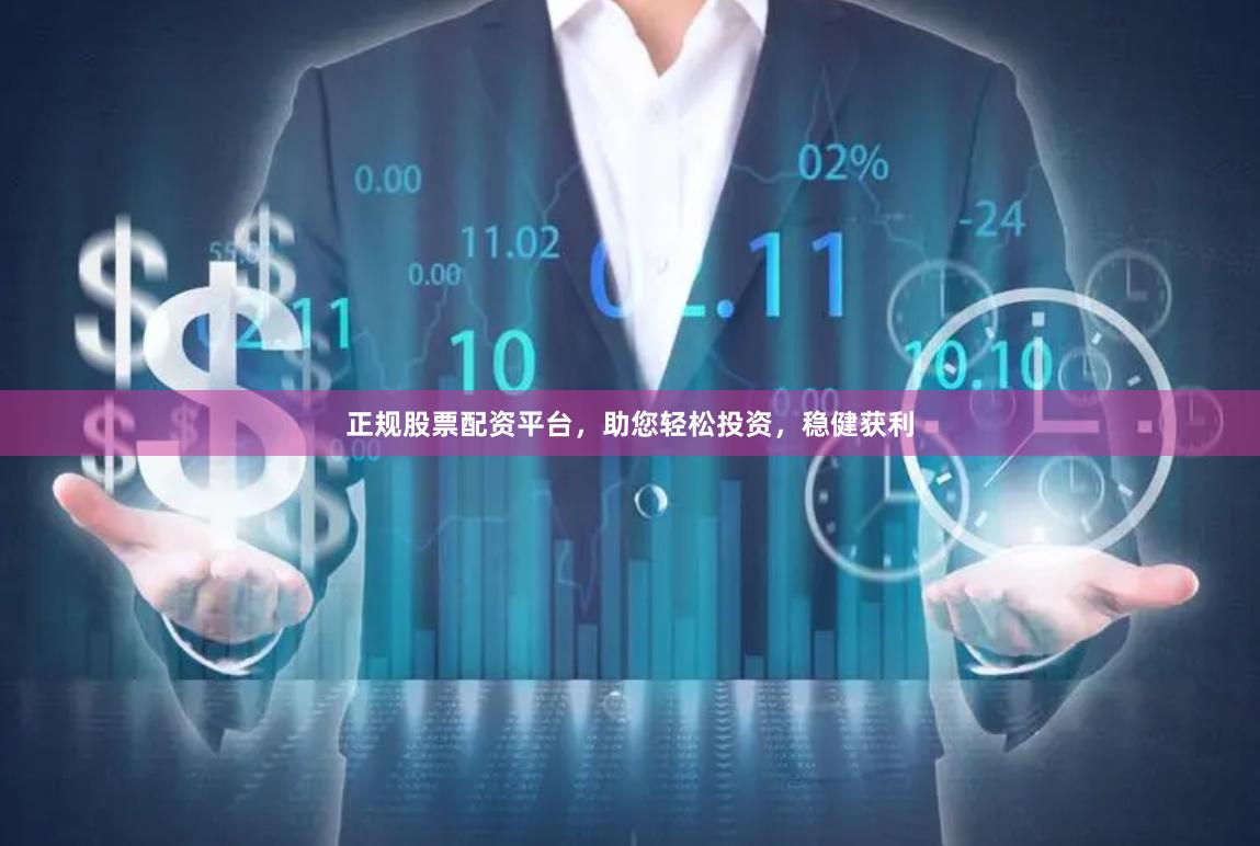 正规股票配资平台，助您轻松投资，稳健获利