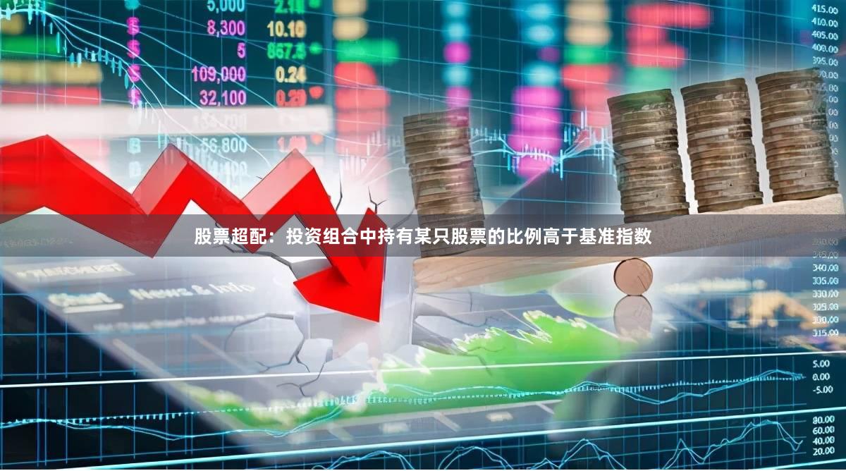 股票超配：投资组合中持有某只股票的比例高于基准指数