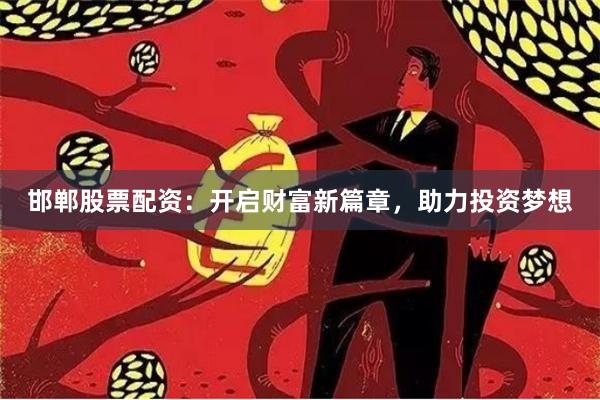 邯郸股票配资：开启财富新篇章，助力投资梦想
