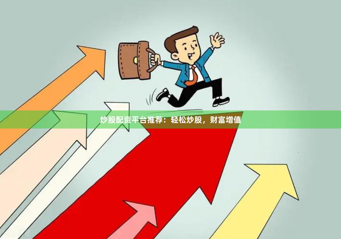 炒股配资平台推荐：轻松炒股，财富增值