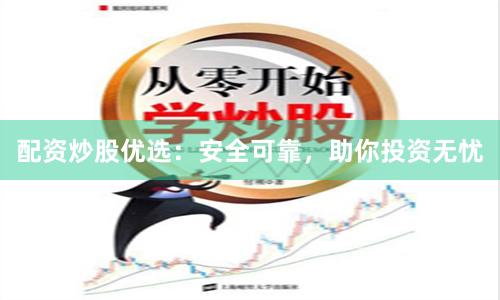配资炒股优选：安全可靠，助你投资无忧