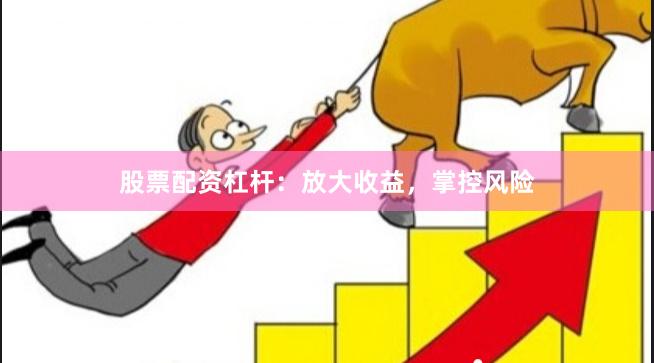 股票配资杠杆：放大收益，掌控风险