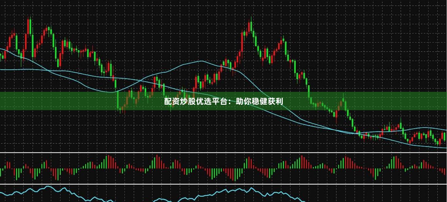 配资炒股优选平台：助你稳健获利