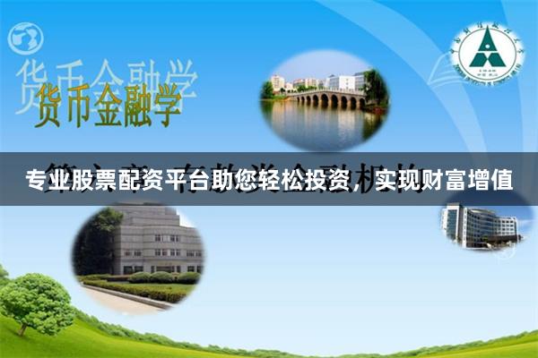 专业股票配资平台助您轻松投资，实现财富增值
