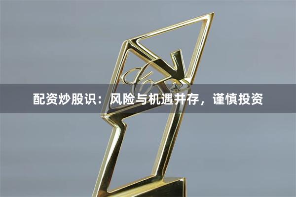 配资炒股识：风险与机遇并存，谨慎投资
