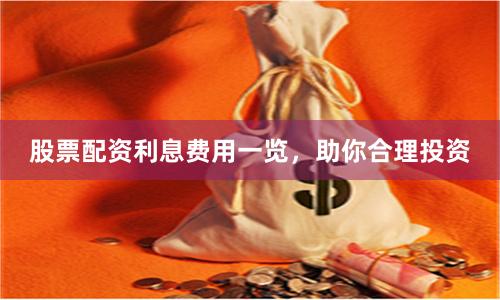 股票配资利息费用一览，助你合理投资