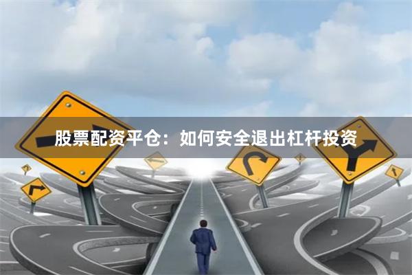 股票配资平仓：如何安全退出杠杆投资