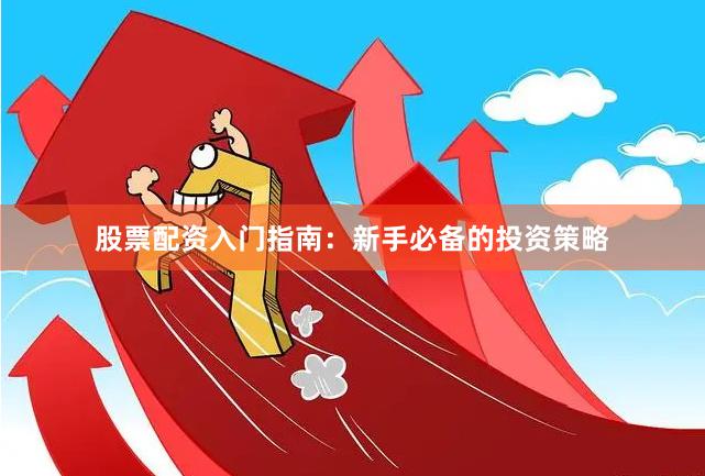 股票配资入门指南：新手必备的投资策略