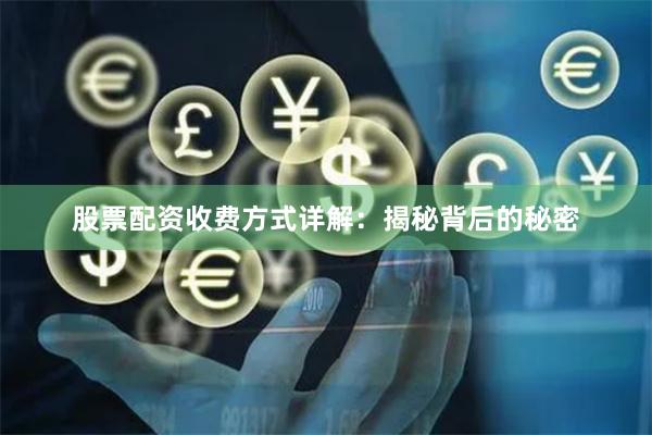 股票配资收费方式详解：揭秘背后的秘密