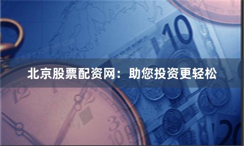 北京股票配资网:助您投资更轻松