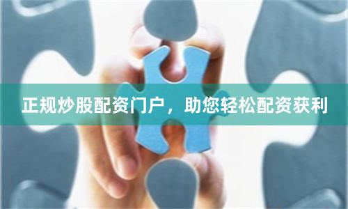 正规炒股配资门户,助您轻松配资获利