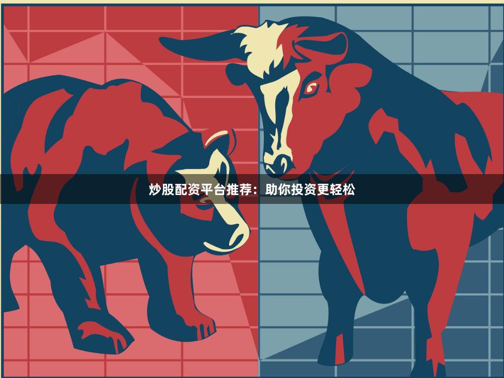 炒股配资平台推荐：助你投资更轻松