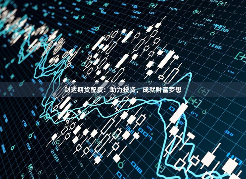 财达期货配资：助力投资，成就财富梦想