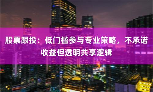 股票跟投:低门槛参与专业策略,不承诺收益但透明共享逻辑