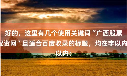 好的，这里有几个使用关键词“广西股票配资网”且适合百度收录的标题，均在字以内：