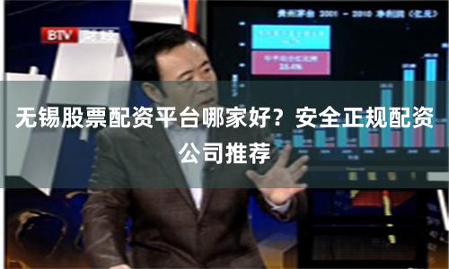 无锡股票配资平台哪家好？安全正规配资公司推荐