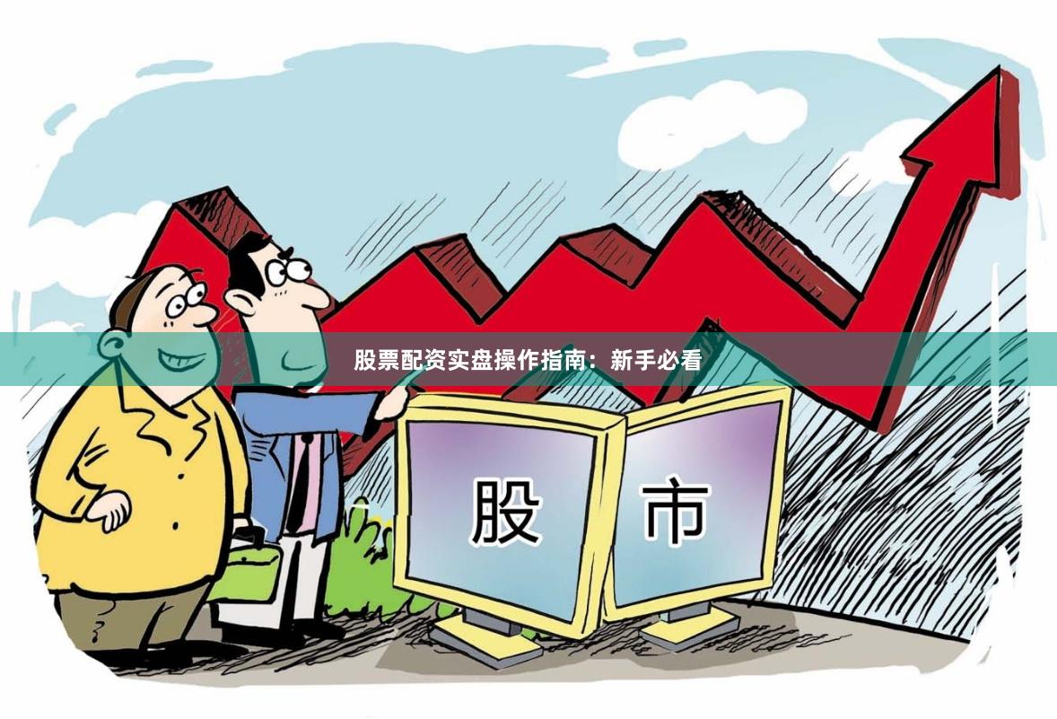 股票配资实盘操作指南：新手必看