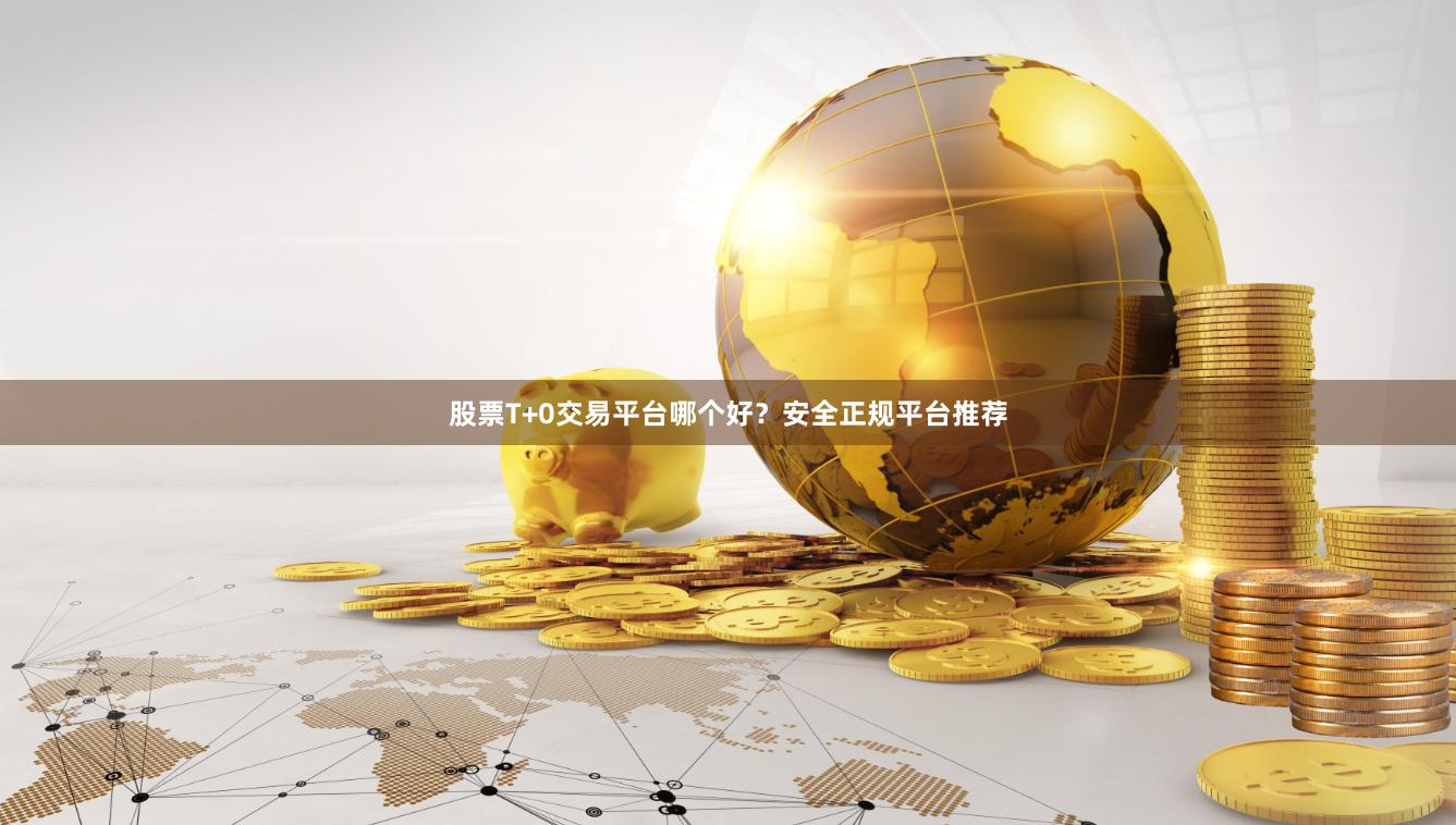 股票T+0交易平台哪个好？安全正规平台推荐