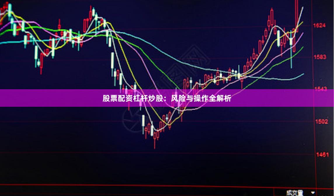 股票配资杠杆炒股：风险与操作全解析