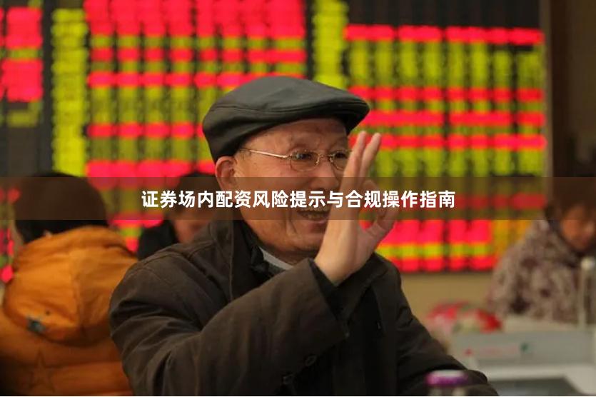 证券场内配资风险提示与合规操作指南