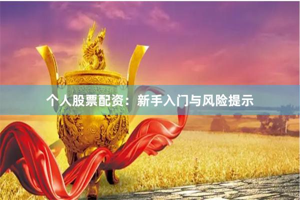 个人股票配资：新手入门与风险提示