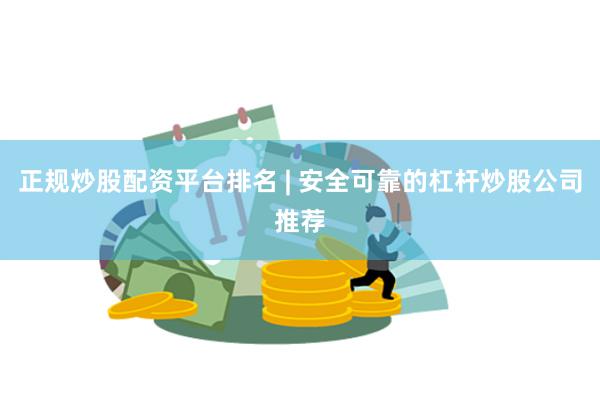 正规炒股配资平台排名 | 安全可靠的杠杆炒股公司推荐