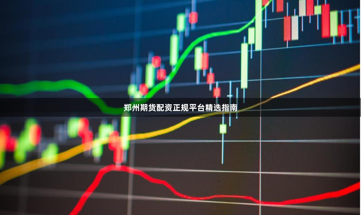 郑州期货配资正规平台精选指南