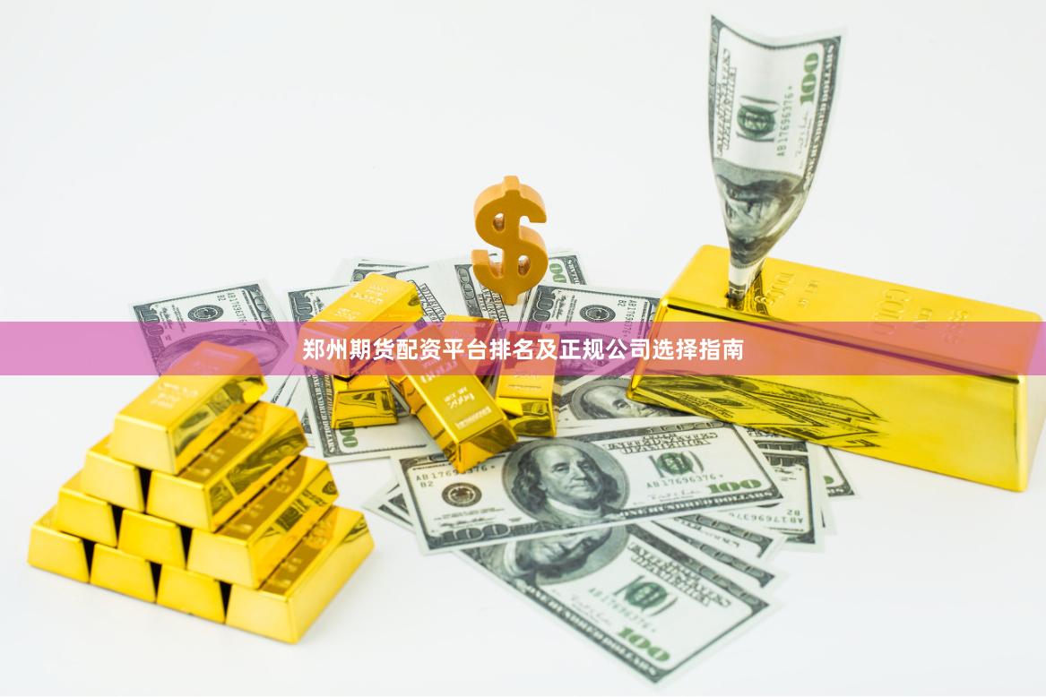 郑州期货配资平台排名及正规公司选择指南
