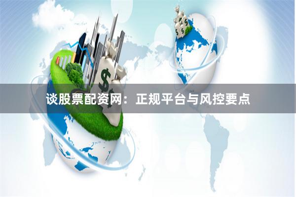 谈股票配资网：正规平台与风控要点