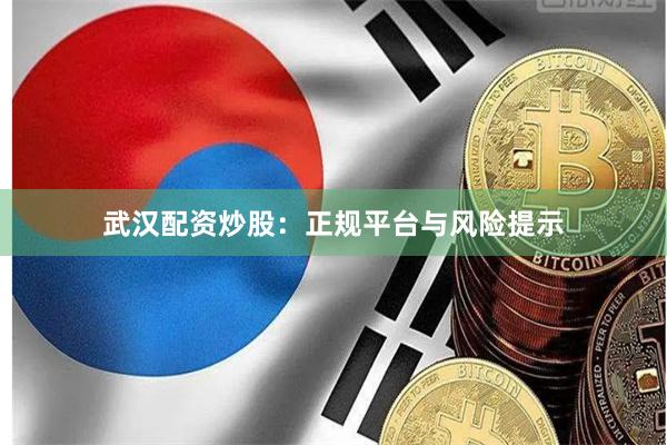 武汉配资炒股：正规平台与风险提示