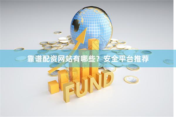 靠谱配资网站有哪些？安全平台推荐