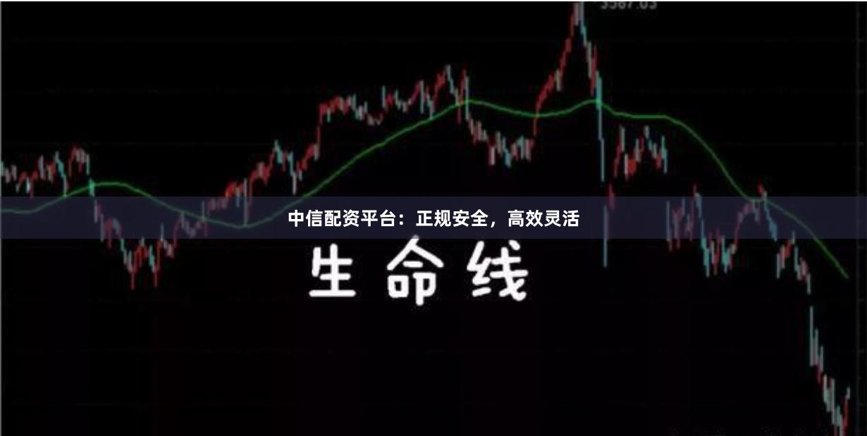 中信配资平台：正规安全，高效灵活