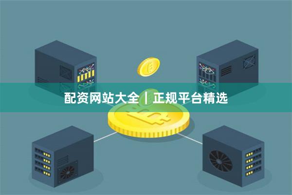 配资网站大全｜正规平台精选