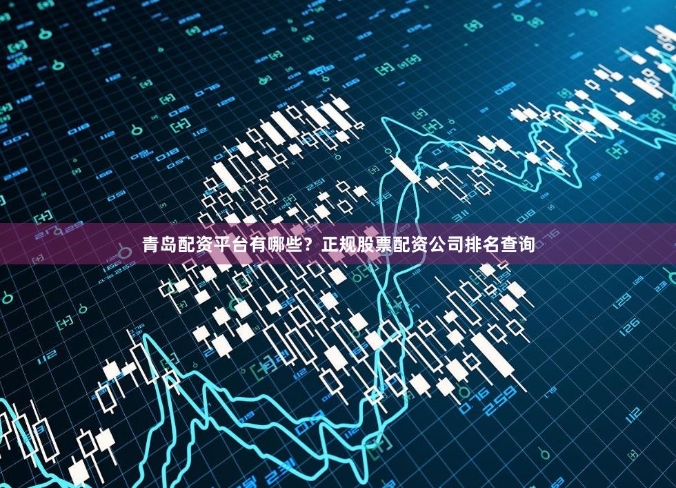 青岛配资平台有哪些?正规股票配资公司排名查询