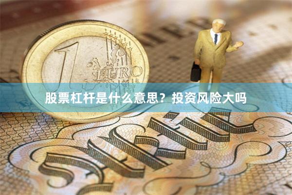 股票杠杆是什么意思？投资风险大吗