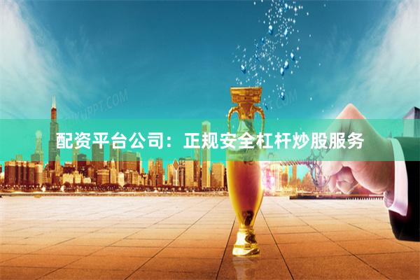 配资平台公司：正规安全杠杆炒股服务