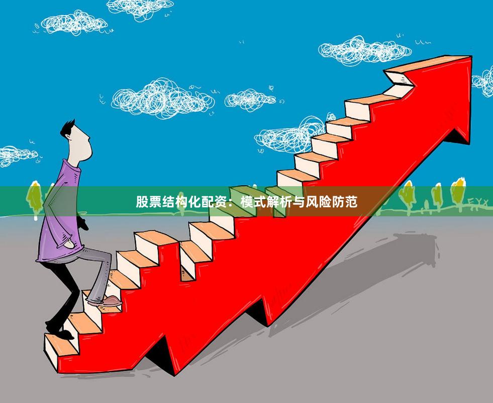 股票结构化配资:模式解析与风险防范