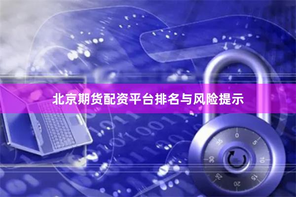 北京期货配资平台排名与风险提示
