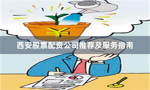 西安股票配资公司推荐及服务指南