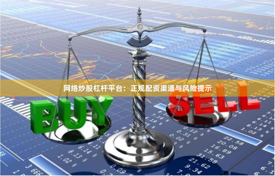 网络炒股杠杆平台:正规配资渠道与风险提示
