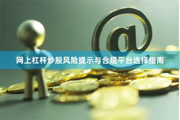 网上杠杆炒股风险提示与合规平台选择指南