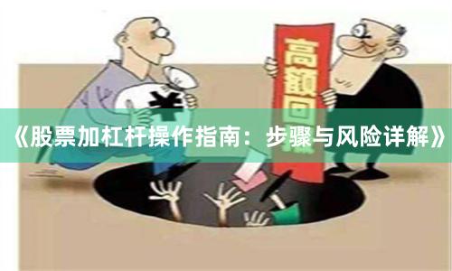 《股票加杠杆操作指南：步骤与风险详解》