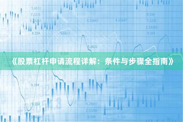《股票杠杆申请流程详解：条件与步骤全指南》