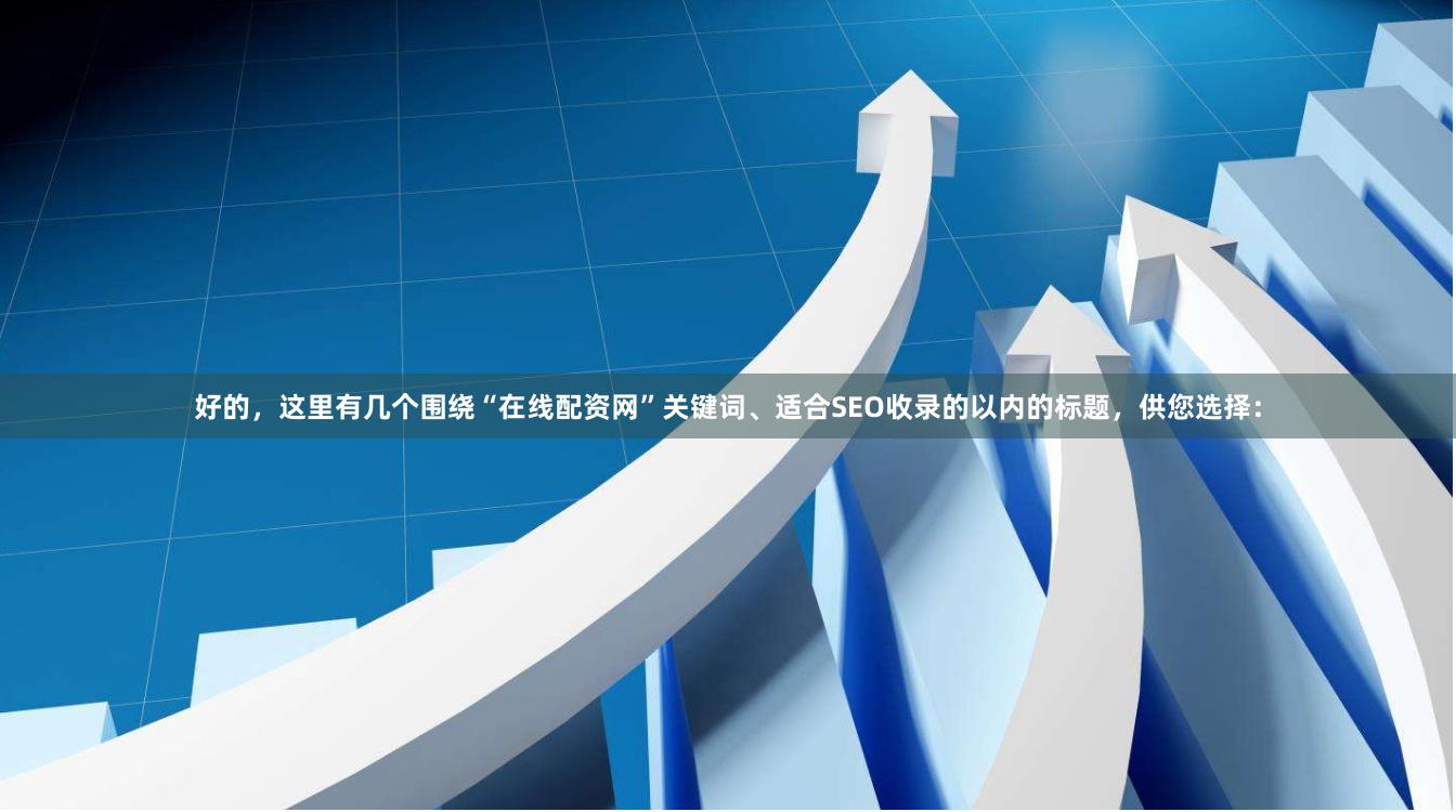 好的，这里有几个围绕“在线配资网”关键词、适合SEO收录的以内的标题，供您选择：