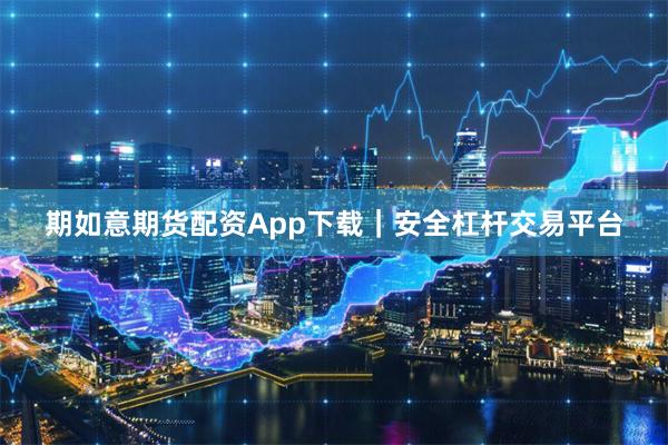 期如意期货配资App下载｜安全杠杆交易平台