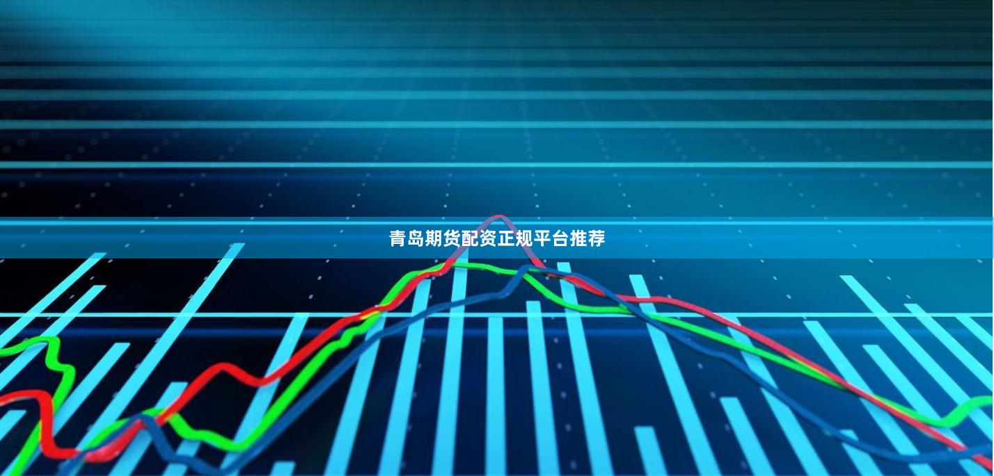 青岛期货配资正规平台推荐