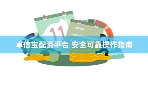 卓信宝配资平台 安全可靠操作指南